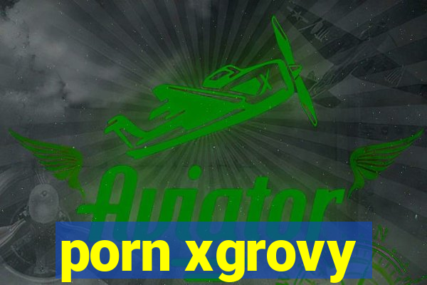 porn xgrovy